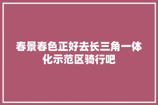 春景春色正好去长三角一体化示范区骑行吧 汽车知识