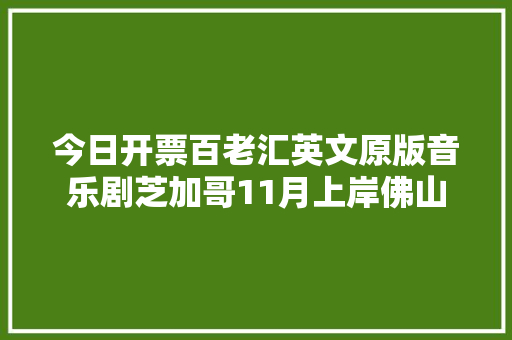 今日开票百老汇英文原版音乐剧芝加哥11月上岸佛山