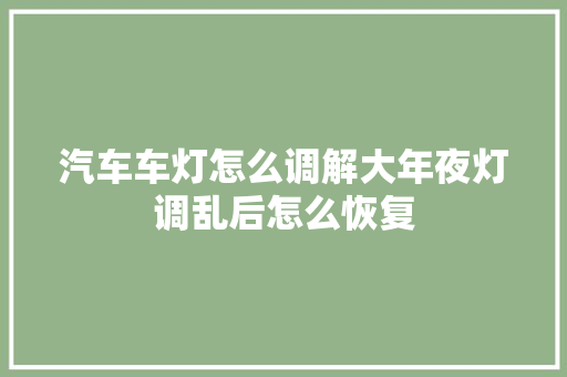 汽车车灯怎么调解大年夜灯调乱后怎么恢复