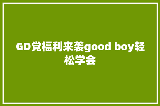 GD党福利来袭good boy轻松学会