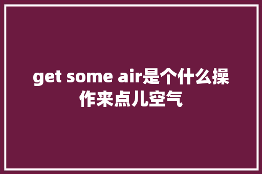 get some air是个什么操作来点儿空气