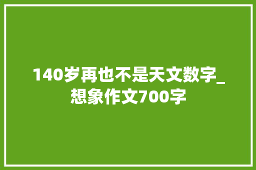 140岁再也不是天文数字_想象作文700字