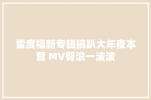 雷度福新专辑搞趴大年夜本营 MV臀浪一波波