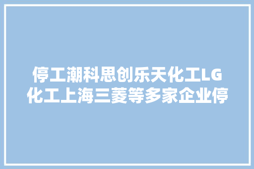 停工潮科思创乐天化工LG化工上海三菱等多家企业停产