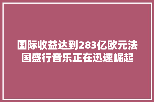 国际收益达到283亿欧元法国盛行音乐正在迅速崛起