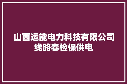 山西运能电力科技有限公司线路春检保供电