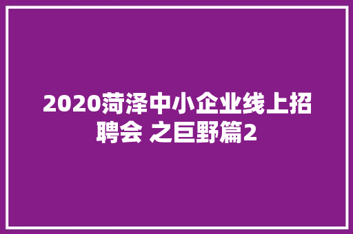 2020菏泽中小企业线上招聘会 之巨野篇2
