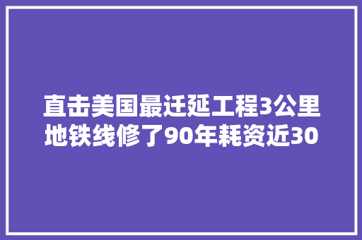 直击美国最迁延工程3公里地铁线修了90年耗资近300亿