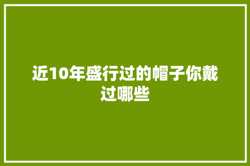 近10年盛行过的帽子你戴过哪些