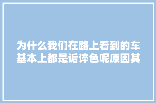 为什么我们在路上看到的车基本上都是诟谇色呢原因其实很简单