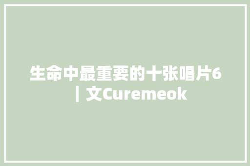 生命中最重要的十张唱片6｜文Curemeok
