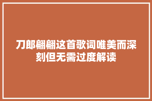 刀郎翩翩这首歌词唯美而深刻但无需过度解读 休闲娱乐