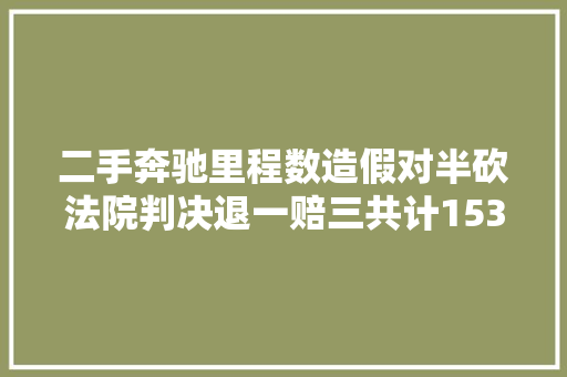 二手奔驰里程数造假对半砍法院判决退一赔三共计153万余元