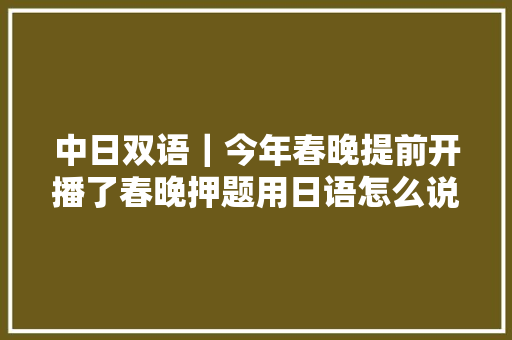 中日双语｜今年春晚提前开播了春晚押题用日语怎么说