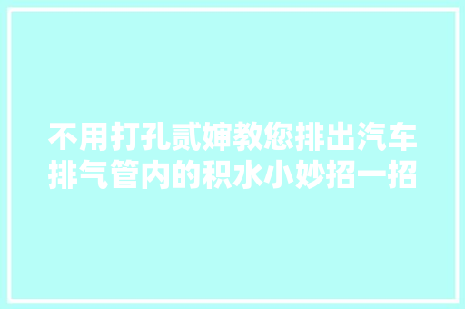 不用打孔贰婶教您排出汽车排气管内的积水小妙招一招制胜