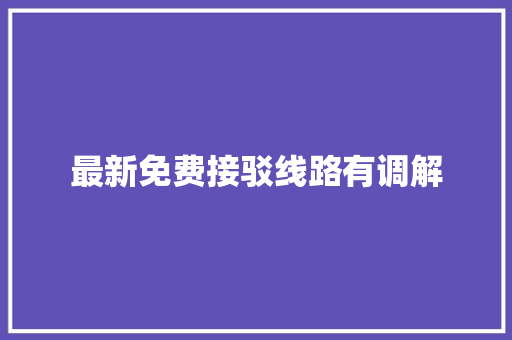 最新免费接驳线路有调解