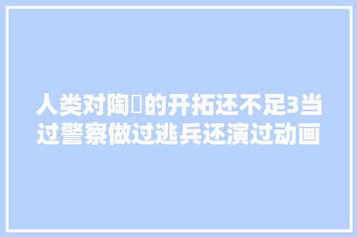 人类对陶喆的开拓还不足3当过警察做过逃兵还演过动画片