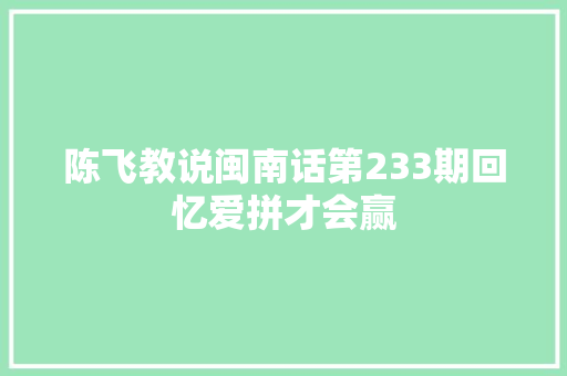 陈飞教说闽南话第233期回忆爱拼才会赢
