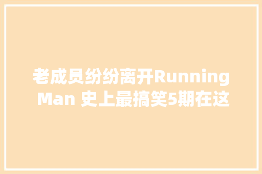 老成员纷纷离开Running Man 史上最搞笑5期在这里