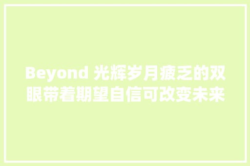 Beyond 光辉岁月疲乏的双眼带着期望自信可改变未来 休闲娱乐