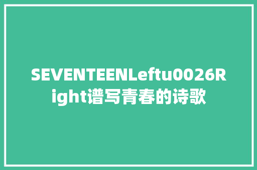 SEVENTEENLeftu0026Right谱写青春的诗歌 休闲娱乐