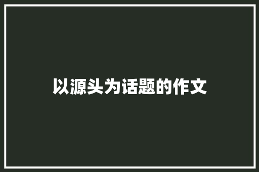 以源头为话题的作文