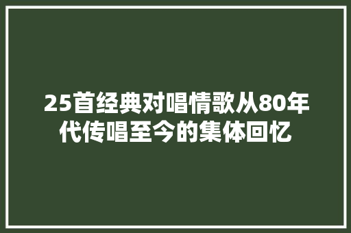 25首经典对唱情歌从80年代传唱至今的集体回忆