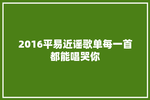 2016平易近谣歌单每一首都能唱哭你