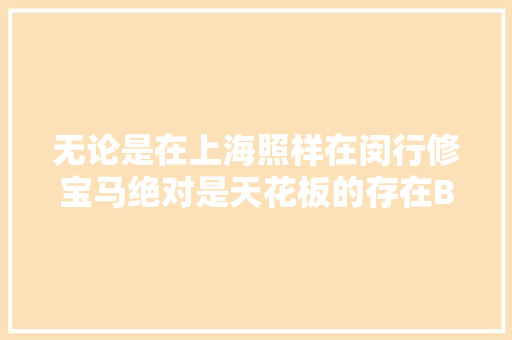 无论是在上海照样在闵行修宝马绝对是天花板的存在B48