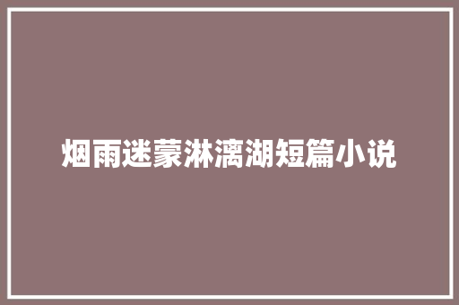 烟雨迷蒙淋漓湖短篇小说