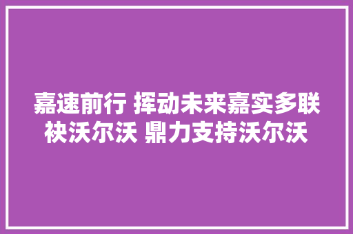 嘉速前行 挥动未来嘉实多联袂沃尔沃 鼎力支持沃尔沃中国公开赛