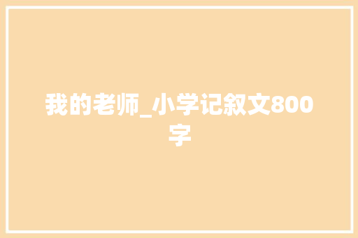 我的老师_小学记叙文800字