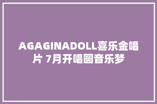 AGAGINADOLL喜乐金唱片 7月开唱圆音乐梦