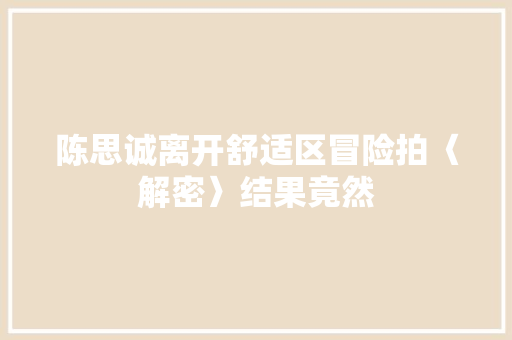 陈思诚离开舒适区冒险拍〈解密〉结果竟然