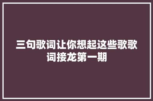 三句歌词让你想起这些歌歌词接龙第一期