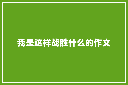 我是这样战胜什么的作文