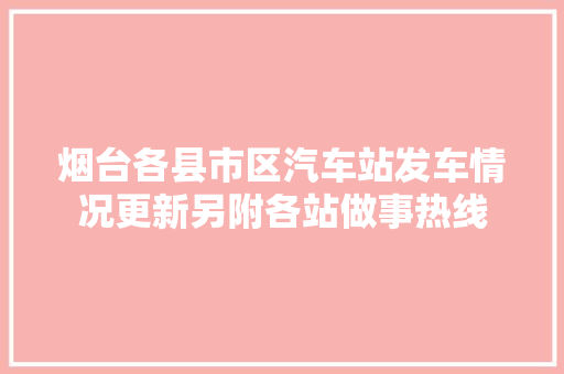 烟台各县市区汽车站发车情况更新另附各站做事热线