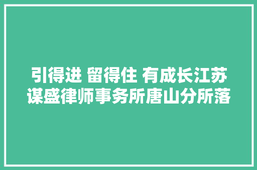 引得进 留得住 有成长江苏谋盛律师事务所唐山分所落户路南区