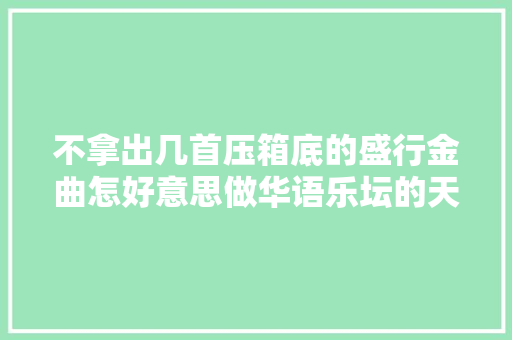 不拿出几首压箱底的盛行金曲怎好意思做华语乐坛的天后