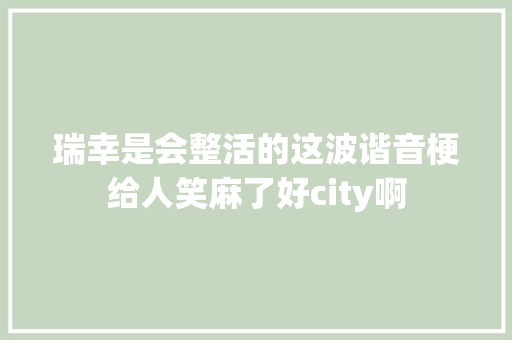 瑞幸是会整活的这波谐音梗给人笑麻了好city啊