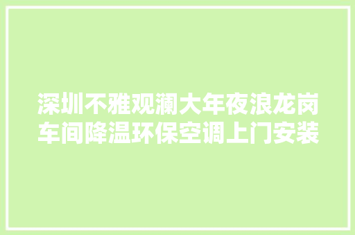 深圳不雅观澜大年夜浪龙岗车间降温环保空调上门安装
