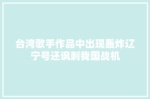 台湾歌手作品中出现轰炸辽宁号还讽刺我国战机