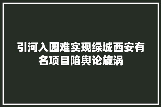 引河入园难实现绿城西安有名项目陷舆论旋涡