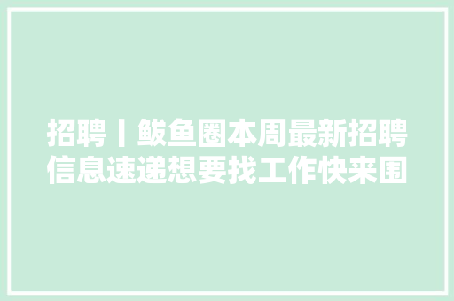 招聘丨鲅鱼圈本周最新招聘信息速递想要找工作快来围不雅观