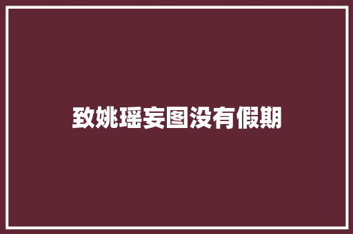 致姚瑶妄图没有假期