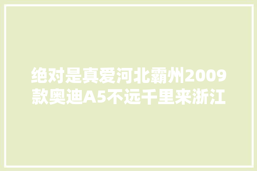 绝对是真爱河北霸州2009款奥迪A5不远千里来浙江大年夜修搞定烧机油