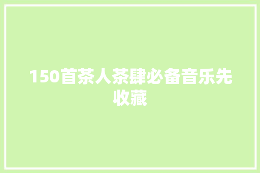 150首茶人茶肆必备音乐先收藏