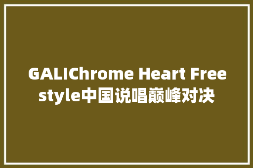 GALIChrome Heart Freestyle中国说唱巅峰对决