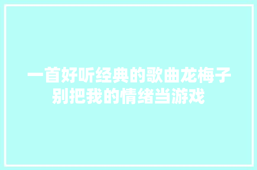 一首好听经典的歌曲龙梅子别把我的情绪当游戏