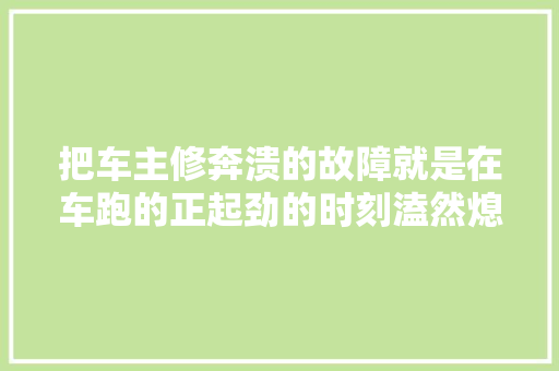 把车主修奔溃的故障就是在车跑的正起劲的时刻溘然熄火